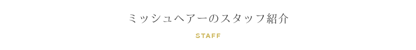 ミッシュヘアーのスタッフ紹介